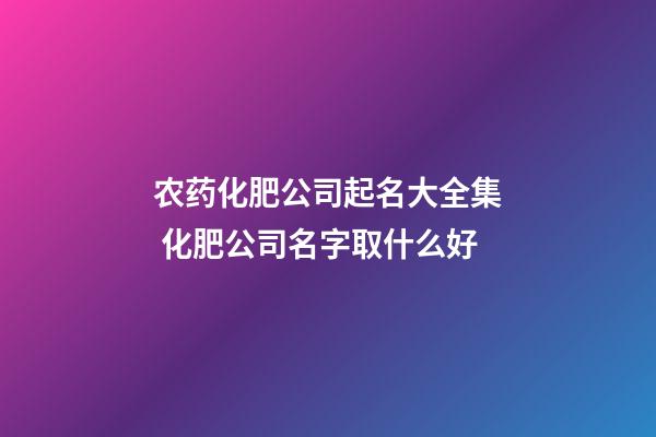 农药化肥公司起名大全集 化肥公司名字取什么好
